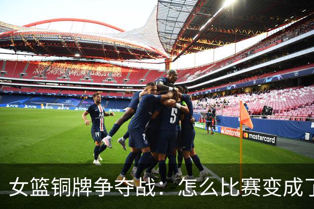 女篮铜牌争夺战：怎么比赛变成了心理战？